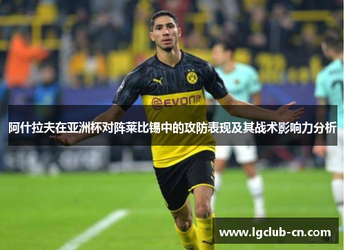 阿什拉夫在亚洲杯对阵莱比锡中的攻防表现及其战术影响力分析