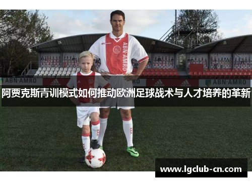 阿贾克斯青训模式如何推动欧洲足球战术与人才培养的革新