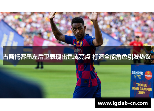 古斯托客串左后卫表现出色成亮点 打造全能角色引发热议