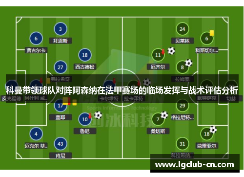 科曼带领球队对阵阿森纳在法甲赛场的临场发挥与战术评估分析 科曼带领球队对阵阿森纳在法甲赛场的临场发挥与战术评估分析